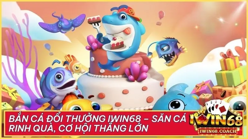 Bắn cá đổi thưởng Iwin68 – Săn cá rinh quà, cơ hội thắng lớn