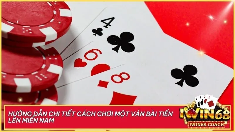 Hướng dẫn chi tiết cách chơi một ván bài Tiến Lên Miền Nam