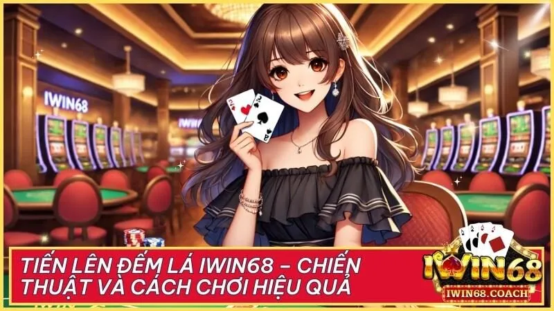 Tiến Lên Đếm Lá Iwin68 – Chiến thuật và cách chơi hiệu quả