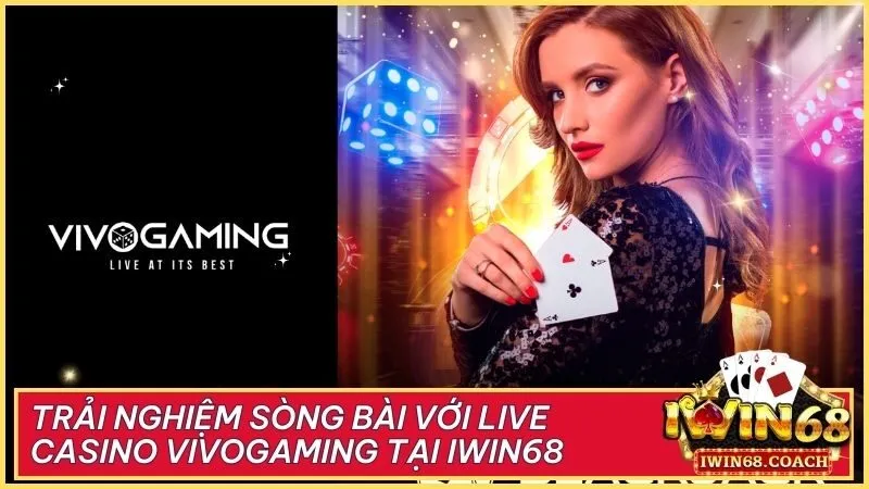 Trải nghiệm sòng bài với Live Casino VivoGaming tại Iwin68